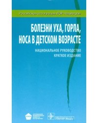 Болезни уха, горла, носа в детском возрасте. Национальное руководство. Краткое издание