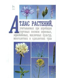 Атлас растений, учитываемых при апробации сортовых посевов зерновых, зернобобовых, масличных культур