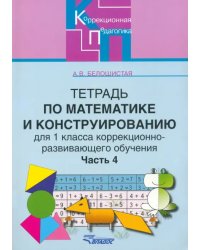 Тетрадь по математике и конструированию для 1 класса коррекционно-развивающего обучения. Часть 4