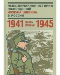 Невыдуманная история похождений Йозефа Швейка в России. Книга 2. 1941-1945