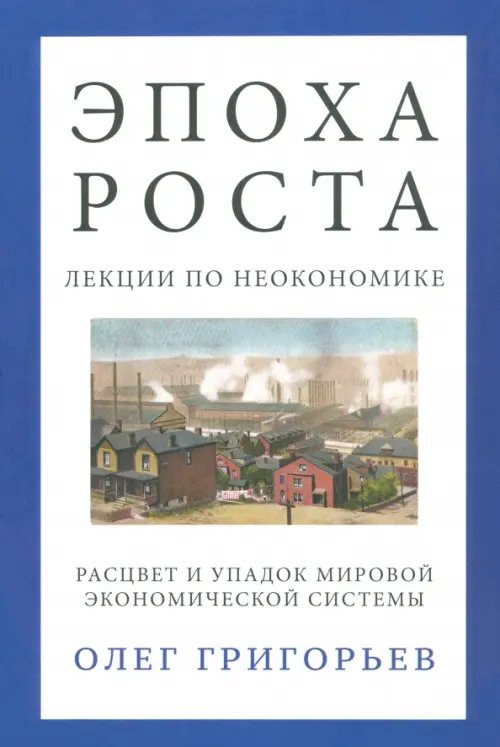 Эпоха роста. Лекции по неокономике. Расцвет и упадок мировой экономической системы