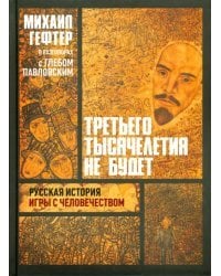 Третьего тысячелетия не будет. Русская история игры с человечеством. Разговоры с Глебом Павловским