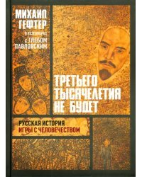 Третьего тысячелетия не будет. Русская история игры с человечеством. Разговоры с Глебом Павловским