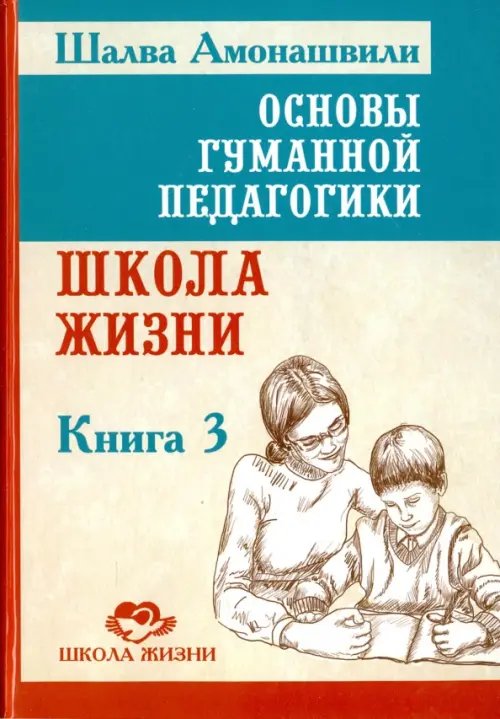 Основы гуманной педагогики. Книга 3. Школа жизни