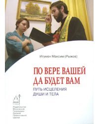 По вере вашей да будет вам. Путь исцеления души и тела