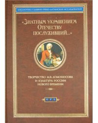 Знатным украшением Отечеству послуживший… Творчество М.В. Ломоносова и культура России