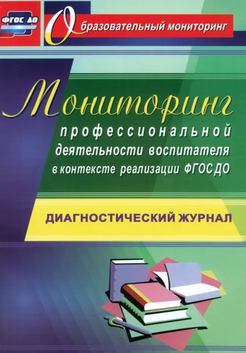 Мониторинг профессиональной деятельности воспитателя в контексте реализации ФГОС ДО. Диагностический журнал. ФГОС ДО