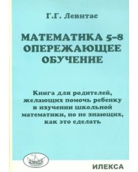 Математика. 5-8 классы. Опережающее обучение. Книга для родителей, желающих помочь ребенку