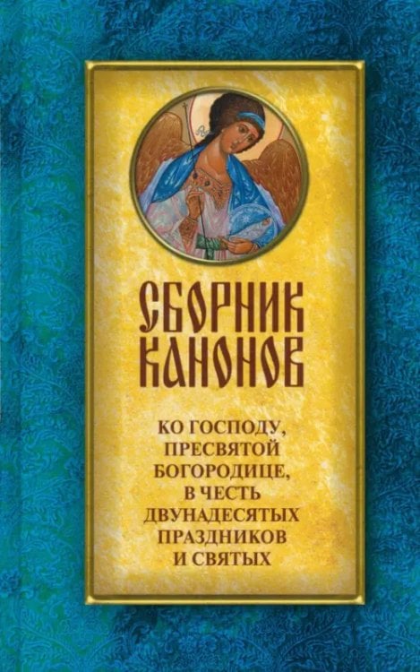 Сборник канонов ко Господу, Пресвятой Богородице, в честь двунадесятых праздников и святых