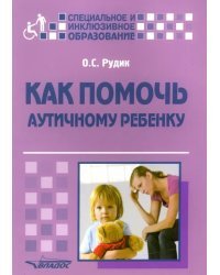 Как помочь аутичному ребенку. Книга для родителей. Методическое пособие