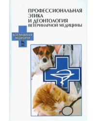 Профессиональная этика и деонтология ветеринарной медицины. Учебное пособие