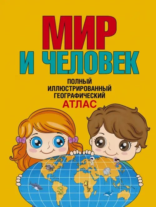 Мир и человек. Полный иллюстрированный географический атлас