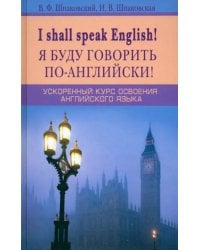I shall speak English! Я буду говорить по-английски! Ускоренный курс английского языка