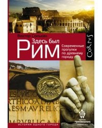 Здесь был Рим. Современные прогулки по древнему городу