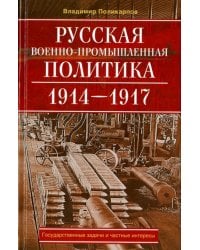 Русская военно-промышленная политика. 1914 - 1917. государственные задачи и частные интересы