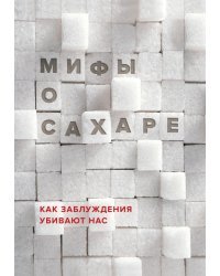 Мифы о сахаре. Как заблуждения убивают нас