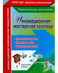 Инновационная мастерская логопеда. Пластилинотерапия. Моделирование. Биоэнергопластика. ФГОС ДО