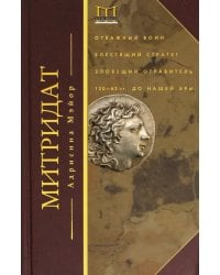 Митридат. Отважный воин, блестящий стратег, зловещий отравитель. 120 - 63 гг. до н.э.