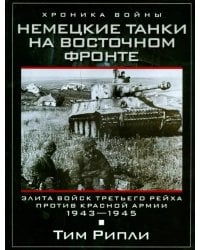 Немецкие танки на Восточном фронте. Элита войск Третьего рейха против Красной армии. 1943-1945