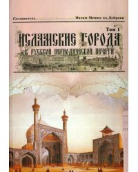 Исламские города в русской периодической печати XIX - начала XX века. Том 1