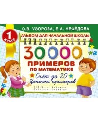 30000 Примеров по математике. Счет до 20. Цепочки примеров. 1 класс