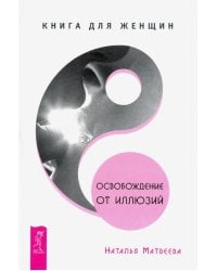 Освобождение от иллюзий. Книга для женщин