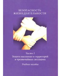 Безопасность жизнедеятельности. Часть 1. Защита населения и территорий в чрезвычайных ситуациях