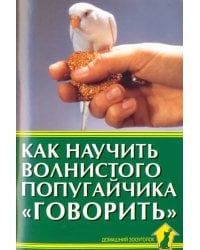 Как научить волнистого попугайчика &quot;говорить&quot;