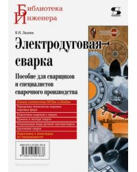 Электродуговая сварка. Пособие для сварщиков и специалистов сварочного производства