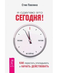 Я сделаю это сегодня! Как перестать откладывать и начать действовать