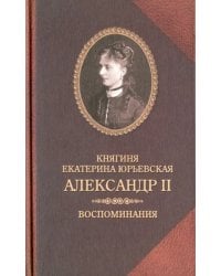 Александр II. Воспоминания. Александр II и Екатерина Юрьевская. Биографический очерк