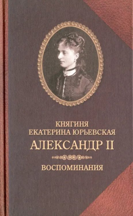 Александр II. Воспоминания. Александр II и Екатерина Юрьевская. Биографический очерк