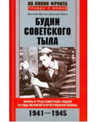 Будни советского тыла. Жизнь и труд советских людей в годы Великой Отечественной войны. 1941-1945