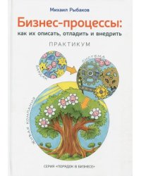 Бизнес-процессы. Как их описать, отладить и внедрить. Практикум