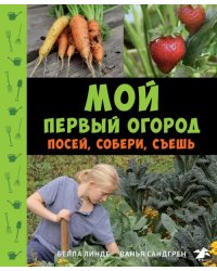 Мой первый огород. Посей, собери, съешь