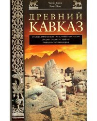 Древний Кавказ. От доисторических поселений Анатолии до христианских царств раннего Средневековья