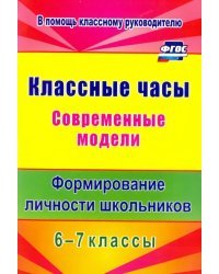 Классные часы. Современные модели. 6-7 классы. Формирование личности школьников. ФГОС