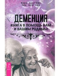 Деменция. Книга в помощь вам и вашим родным