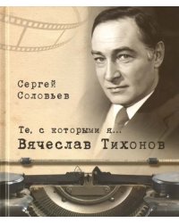 Те, с которыми я… Вячеслав Тихонов