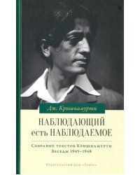 Наблюдающий есть наблюдаемое. Собрание текстов Кришнамурти. Беседы 1945-1948