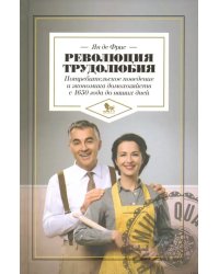 Революция трудолюбия. Потребительское поведение и экономика домохозяйств с 1650 года до наших дней