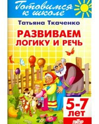 Развиваем логику и речь. 5-7 лет