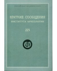 Краткие сообщения института археологии. Выпуск 225