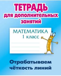 Математика. 1 класс. Отрабатываем четкость линий