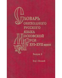 Словарь обиходного русского языка Московской Руси XVI-XVII веков. Выпуск 3. Вор - Вящий