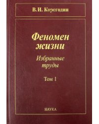 Феномен жизни. Избранные труды. В 2-х томах. Том 1