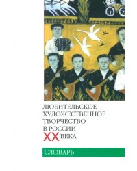 Любительское художественное творчество в России ХХ века. Словарь