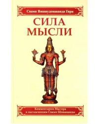 Сила мысли. Сборник устных комментариев Мастера к наставлениям Свами Шивананды