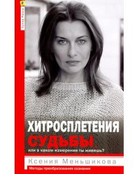 Хитросплетения судьбы, или В каком измерении ты живешь? Методы преобразования сознания