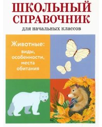 Животные. Виды, особенности, места обитания. Школьный справочник для начальных классов